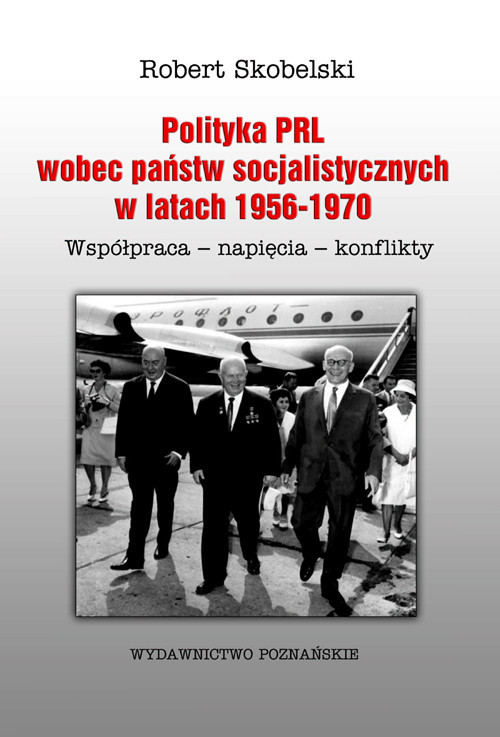 okładka Polityka PRL wobec państw socjalistycznych w latach 1956-1970 Współpraca- napięcia- konflikty książka | Skobelski Robert