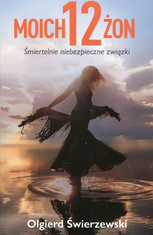 okładka Moich 12 żon Śmiertelnie niebezpieczne związki książka | Olgierd Świerzewski