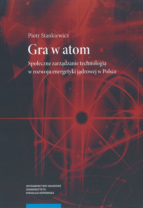 okładka Gra w atom Społeczne zarządzanie technologią w rozwoju energetyki jądrowej w Polsce książka | Stankiewicz Piotr