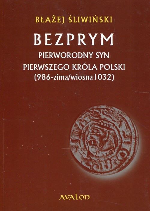 okładka Bezprym Pierworodny syn pierwszego króla Polski 986 zima wiosna 1032 książka | Błażej Śliwiński