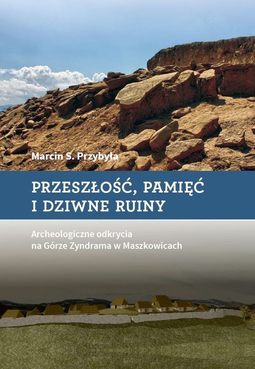okładka Przeszłość, pamięć i dziwne ruiny Archeologiczne odkrycia na Górze Zyndrama w Maszkowicach książka | Marcin S. Przybyła