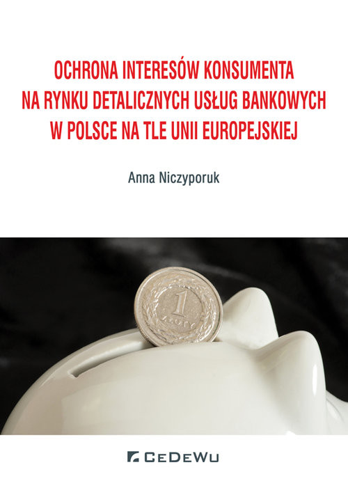 okładka Ochrona interesów konsumenta na rynku detalicznych usług bankowych w Polsce na tle Unii Europejskiej książka | Anna Niczyporuk