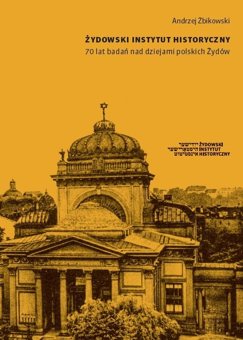 okładka Żydowski Instytut Historyczny 70 lat badań nad dziejami polskich Żydów Pisane z perspektywy historyka Zagłady książka | Andrzej Żbikowski