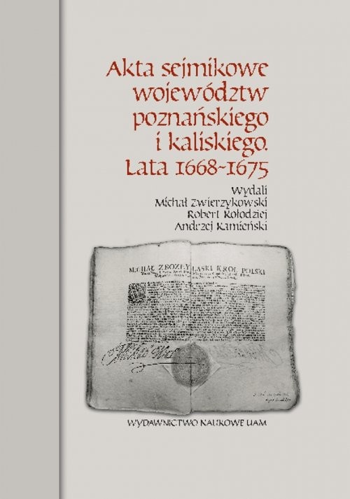 okładka Akta sejmikowe województw poznańskiego i kaliskiego Lata 1668-1675 książka | Michał Zwierzykowski, Robert Kołodziej, Andrzej Kamieński