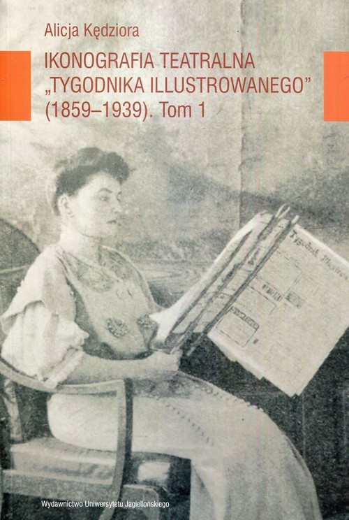 okładka Ikonografia teatralna Tygodnika Ilustrowanego 1859-1939 Tom 1 książka | Alicja Kędziora