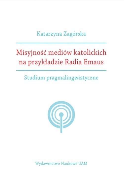 okładka Misyjność mediów katolickich na przykładzie Radia Emaus. Studium pragmalingwistyczne książka | Katarzyna Zagórska