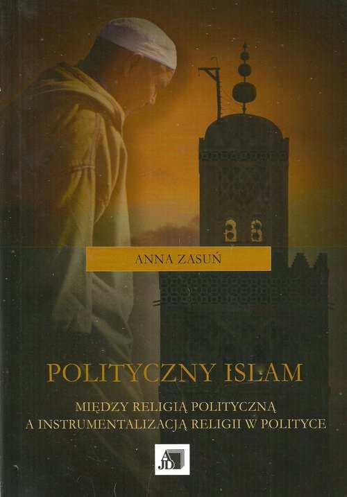 okładka Polityczny islam Między religią polityczną a instrumentalizacją religii w polityce książka | Anna Zasuń