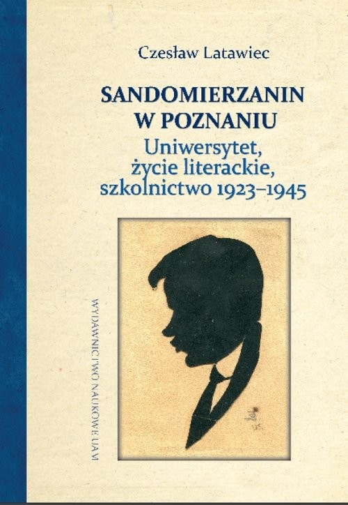 okładka Sandomierzanin w Poznaniu Uniwersytet, życie literackie, szkolnictwo 1923–1945 książka | Czesław Latawiec, Bogusława Latawiec, Ewa Rajewska