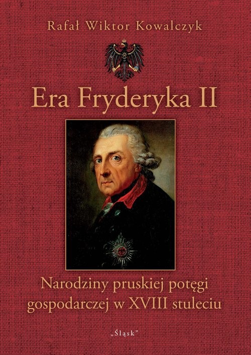 okładka Era Fryderyka II Narodziny pruskiej potęgi gospodarczej w XVIII stuleciu książka | Rafał Wiktor Kowalczyk