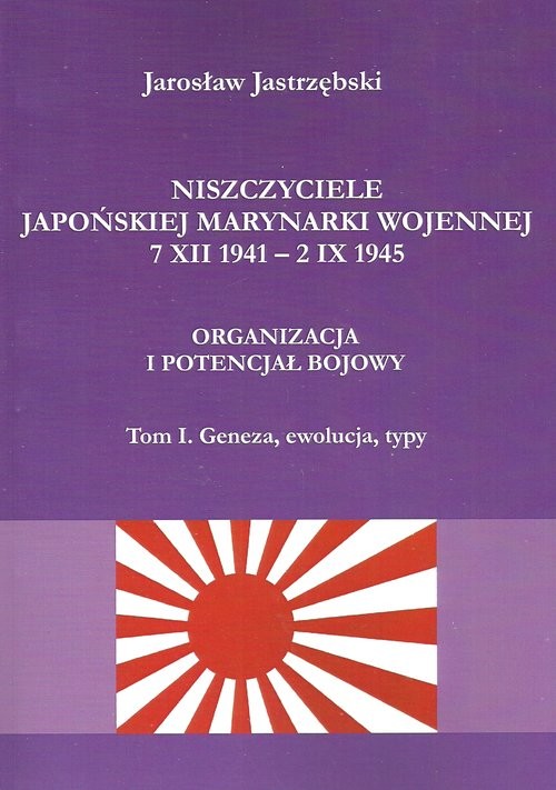 okładka Niszczyciele Japońskiej Marynarki Wojennej 7 XII 1941 - 2 IX 1945 Organizacja i potencjał bojowy tom 1 Geneza, ewolucja, typy książka | Jastrzębski Jarosław