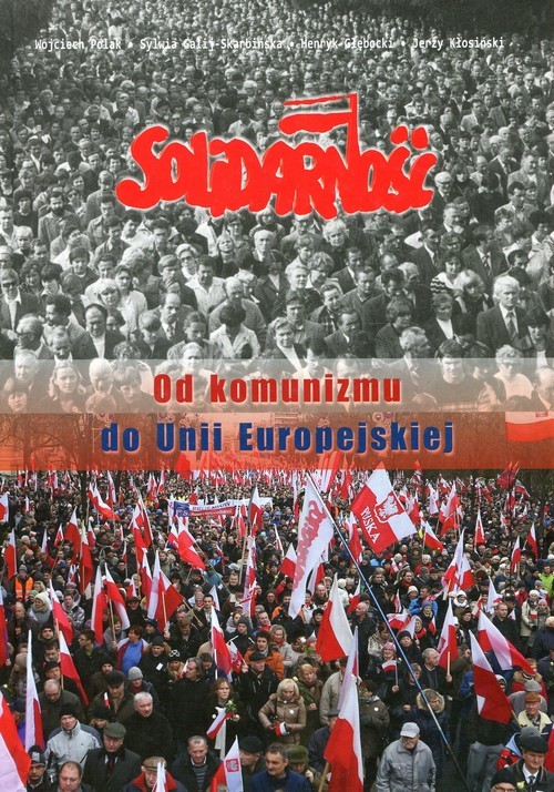 okładka Solidarność Od komunizmu do Unii Europejskiej książka | Wojciech Polak, Sylwia Galij-Skarbińska, Głębocki Henryk