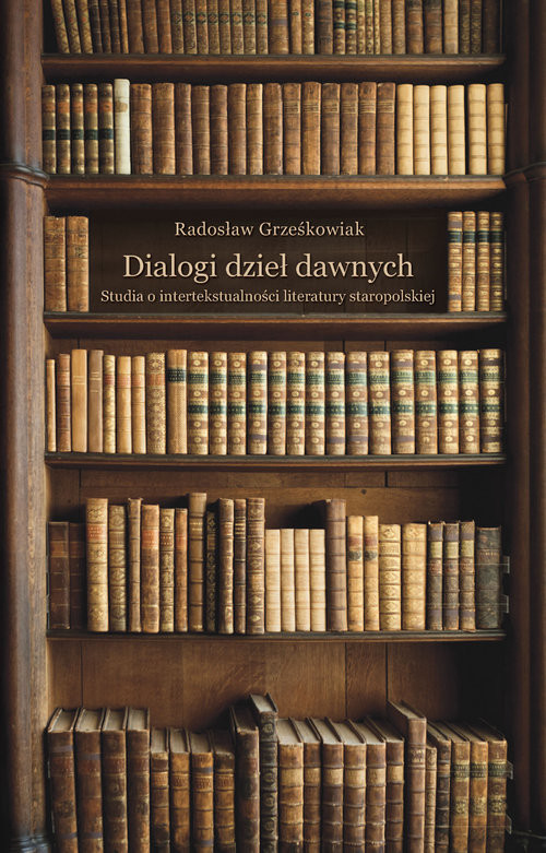 okładka Dialogi dzieł dawnych. Studia o intertekstualności literatury staropolskiej książka | Radosław Grześkowiak