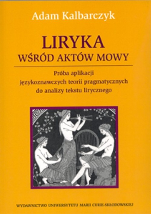 okładka Liryka wśród aktów mowy Próba aplikacji językoznawczych teorii pragmatycznych do analizy tekstu lirycznego książka | Adam Kalbarczyk