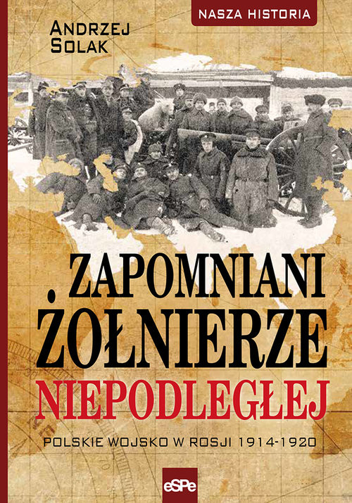 okładka Zapomniani żołnierze Niepodległej Polskie wojsko w Rosji 1914-1920 książka | Andrzej Solak
