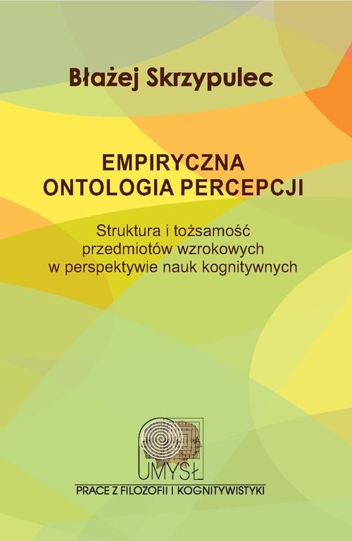okładka Empiryczna ontologia percepcji Struktura i tożsamość przedmiotów wzrokowych w perspektywie nauk kognitywnych książka | Błażej Skrzypulec