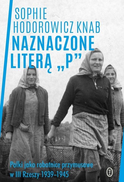 okładka Naznaczone literą „P” Polki jako robotnice przymusowe w III Rzeszy 1939-1945 książka | Hodorowicz-Knab Sophie