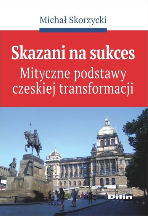 okładka Skazani na sukces Mityczne podstawy czeskiej transformacji książka | Skorzycki Michał