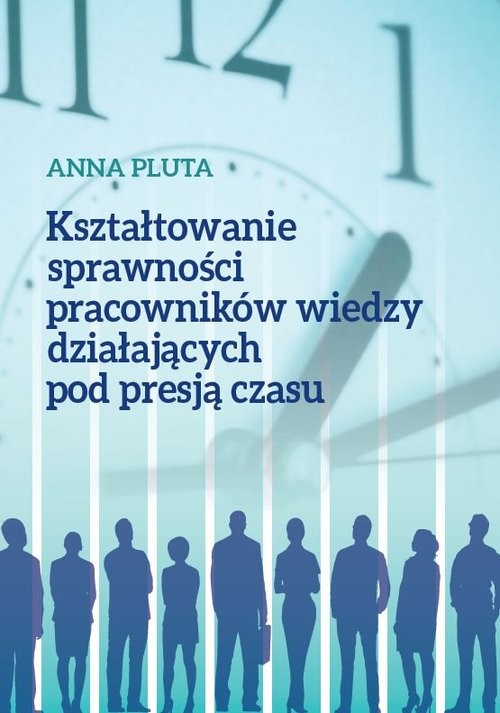 okładka Kształtowanie sprawności pracowników wiedzy działających pod presją czasu książka | Anna Pluta