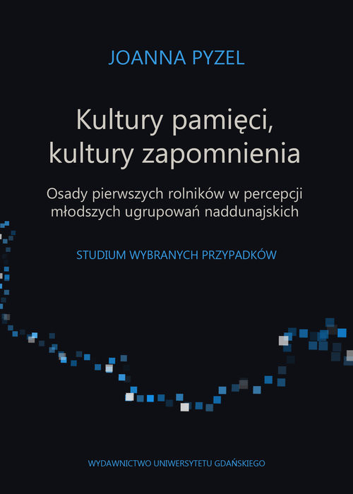 okładka Kultury pamięci, kultury zapomnienia. Osady pierwszych rolników w percepcji młodszych ugrupowań Studium wybranych przypadków książka | Joanna Pyzel