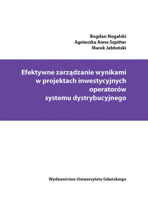 okładka Efektywne zarządzanie wynikami w projektach inwestycyjnych operatorów systemu dystrybucyjnego książka | Bogdan Nogalski, Agnieszka Anna Szpitter, Marek Jabłoński
