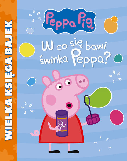 okładka Świnka Peppa Wielka Księga Bajek W co się bawi Świnka Peppa? książka