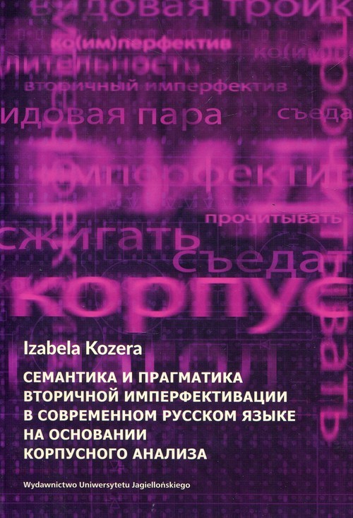 okładka Semantyka i pragmatyka wtórnej imperfektywizacji we współczesnym języku rosyjskim na podstawie badań korpusowych książka | Izabela Kozera