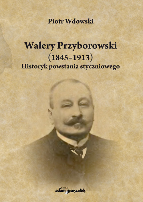 okładka Walery Przyborowski (1845-1913). Historyk powstania styczniowego książka | Wdowski Piotr