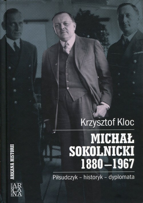 okładka Michał Sokolnicki 1880-1967 Piłsudczyk - historyk - dyplomata książka | Kloc Krzysztof