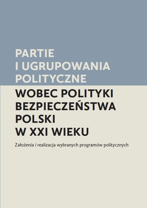 okładka Partie i ugrupowania polityczne wobec polityki bezpieczeństwa Polski w XXI wieku Założenia i realizacja wybranych programów politycznych książka