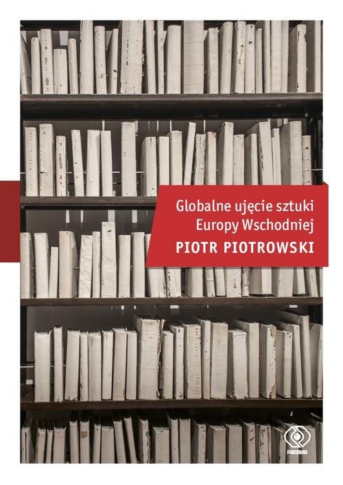 okładka Globalne ujęcie sztuki Europy Wschodniej książka | Piotr Piotrowski