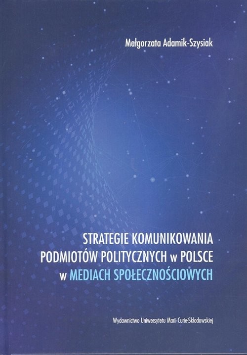 okładka Strategie komunikowania podmiotów politycznych w Polsce w mediach społecznościowych książka | Adamik-Szysiak Małgorzata