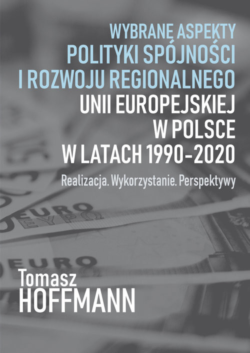 okładka Wybrane aspekty polityki spójności i rozwoju regionalnego Unii Europejskiej w Polsce Realizacja. Wykorzystanie. Perspektywy książka | Hoffman Tomasz