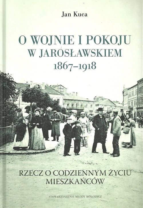 okładka O wojnie i pokoju w Jarosławskiem 1867-1918 Rzecz o codziennym życiu mieszkańców książka | Kuca Jan