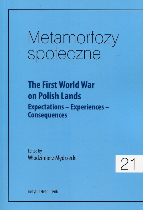 okładka Metamorfozy społeczne 21 The First World War on Polish Lands Expectations–Experiences-Consequences książka | Praca Zbiorowa