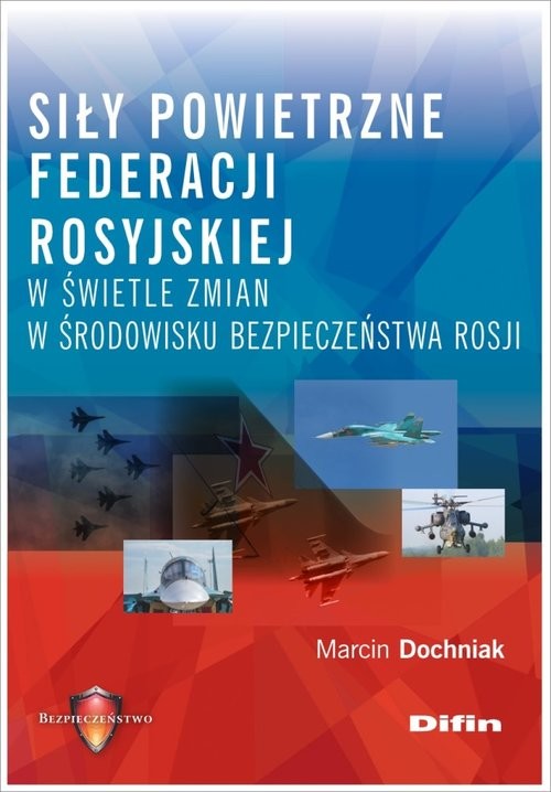 okładka Siły powietrzne Federacji Rosyjskiej w świetle zmian w środowisku bezpieczeństwa Rosji książka | Dochniak Marcin