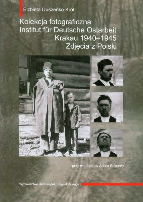 okładka Kolekcja fotograficzna Institut fur Deutsche Ostarbeit Krakau 1940-1945 Zdjęcia z Polski książka | Elżbieta Duszeńko-Król