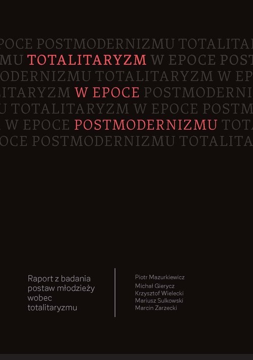 okładka Totalitaryzm w epoce postmodernizmu Raport z badania postaw młodzieży wobec totalitaryzmu książka | Piotr Mazurkiewicz, Michał Gierycz, Wielecki Krzysztof, Mariusz Sulkowski, Marcin Zarzecki