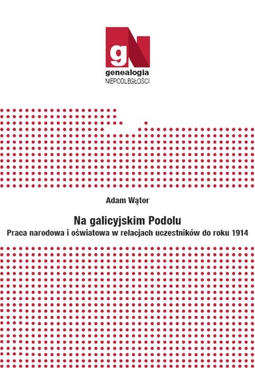 okładka Na galicyjskim Podolu Praca narodowa i oświatowa w relacjach uczestników do roku 1914 książka | Adam Wątor