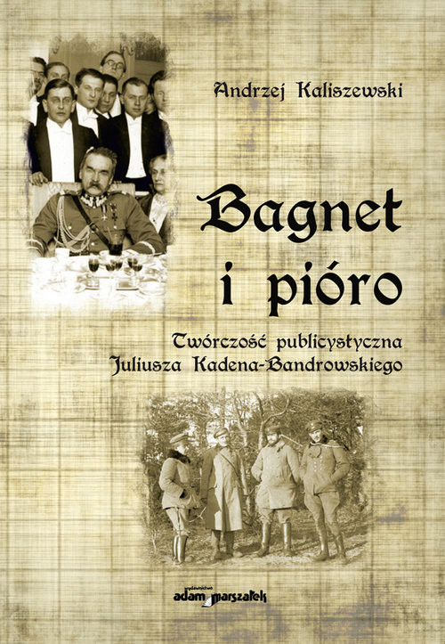 okładka Bagnet i pióro Twórczość publicystyczna Juliusza Kadena-Bandrowskiego książka | Andrzej Kaliszewski