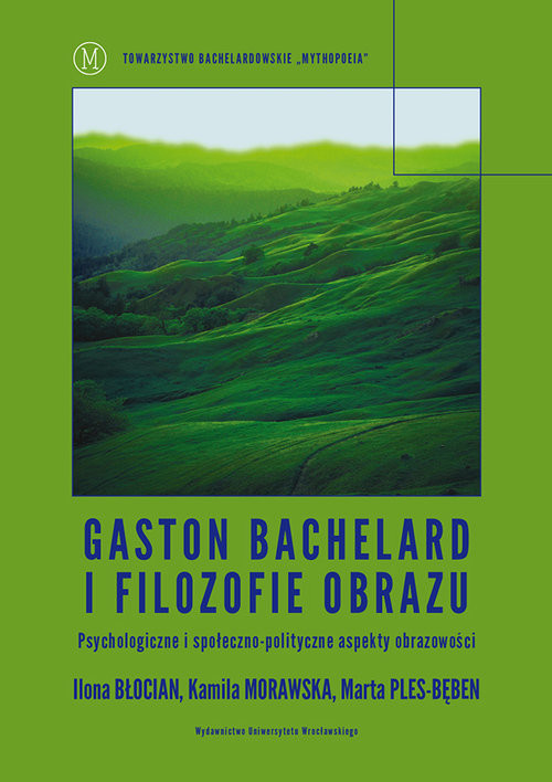 okładka Gaston Bachelard i filozofie obrazu Psychologiczne i społeczno-polityczne aspekty obrazowości książka | Ilona Błocian, Kamila Morawska, Marta Ples-Bęben