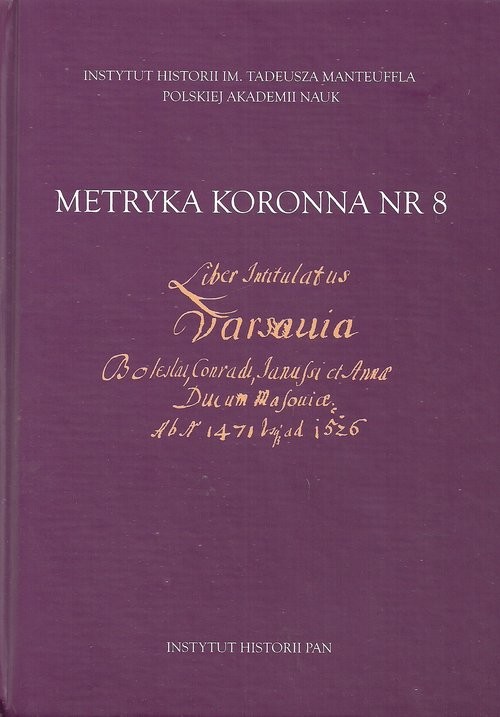 okładka Metryka koronna nr 8 Liber intitulatus: Varsavia, Boleslai, Conradi, Janussii et Annae ducum Masoviae książka