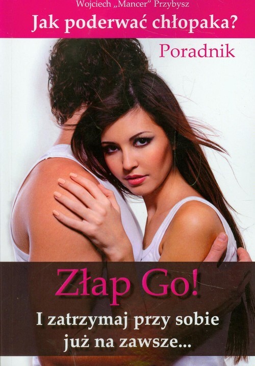 okładka Złap go! I zatrzymaj przy sobie już na zawsze Jak poderwać chłopaka książka | Przybysz Wojciech