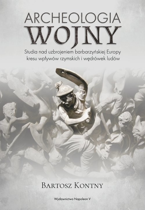 okładka Archeologia wojny Studia nad uzbrojeniem barbarzyńskiej Europy okresu wpływów rzymskich i wędrówek ludów książka | Bartosz Kontny