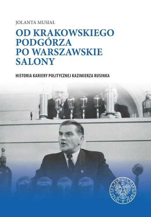 okładka Od krakowskiego Podgórza po warszawskie salony Historia kariery politycznej Kazimierza Rusinka książka | Jolanta Musiał