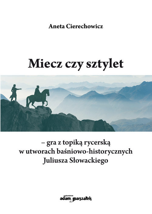 okładka Miecz czy sztylet - gra z topiką rycerską w utworach baśniowo-historycznych Juliusza Słowackiego książka | Aneta Cierechowicz