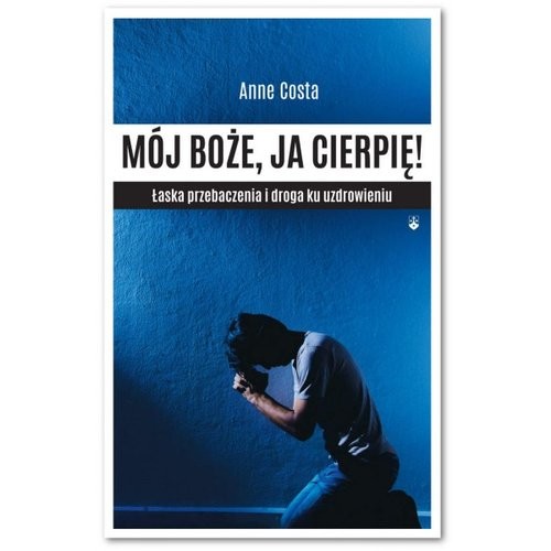 okładka Mój Boże, ja cierpię ! Łaska przebaczenia i droga ku uzdrowieniu książka | Anne Costa