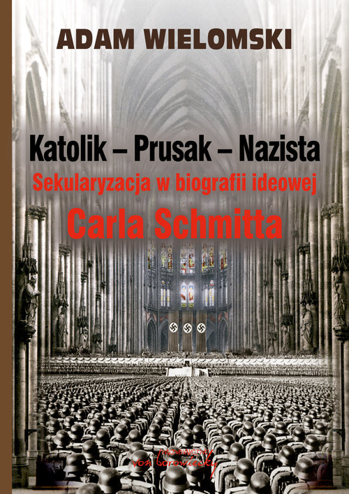 okładka Katolik Prusak Nazista Sekularyzacja w biografii ideowej Carla Schmitta książka | Adam Wielomski