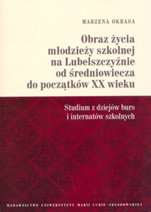 okładka Obraz życia młodzieży szkolnej na Lubelszczyźnie od średniowiecza do początków XX wieku Studium z dziejów burs i internatów szkolnych książka | Okrasa Marzena