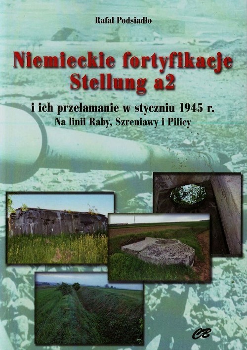 okładka Niemieckie fortyfikacje Stellung a2 z płytą CD i ich przełamanie w styczniu 1945 roku. Na linii Raby, Szreniawy i Pilicy książka | Rafał Podsiadło