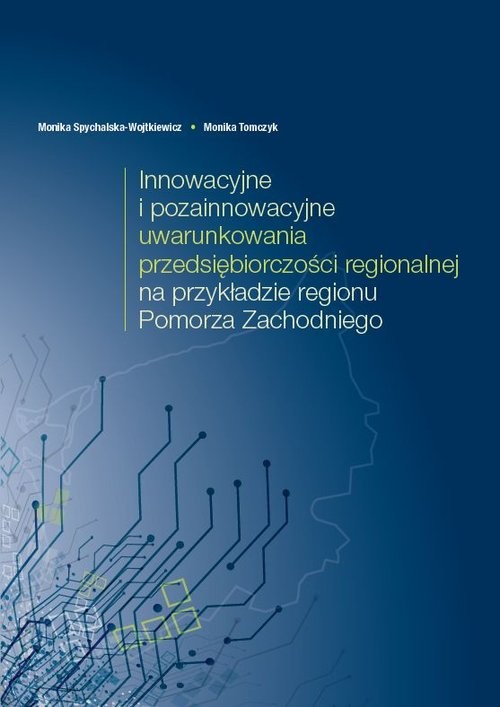 okładka Innowacyjne i pozainnowacyjne uwarunkowania przedsiębiorczości regionalnej na przykładzie regionu Pomorza Zachodniego książka | Monika Spychalska-Wojtkiewicz, Monika Tomczyk